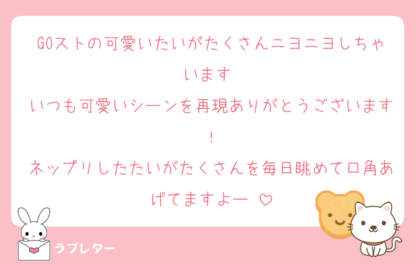 GOストの可愛いたいがたくさんニヨニヨしちゃいます♡
いつも可愛いシーンを再現ありがとうございます！
ネップリしたたいがたくさんを毎日眺めて口角あげてますよー♡