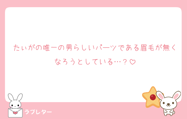 たぃがの唯一の男らしいパーツである眉毛が無くなろうとしている…？