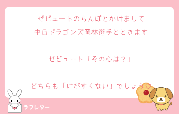 ゼビュートのちんぽとかけまして
中日ドラゴンズ岡林選手とときます

ゼビュート「その心は？」

どちらも「けがすくない」でしょう