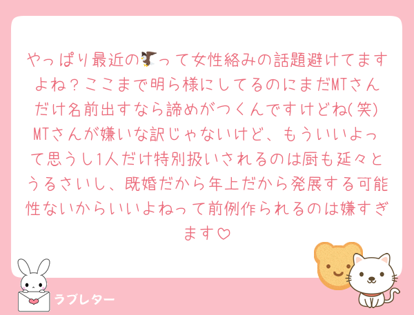 やっぱり最近の🦅って女性絡みの話題避けてますよね？ここまで明ら様にしてるのにまだMTさんだけ名前出すなら諦めがつくんですけどね(笑)MTさんが嫌いな訳じゃないけど、もういいよって思うし1人だけ特別扱いされるのは厨も延々とうるさいし、既婚だから年上だから発展する可能性ないからいいよねって前例作られるのは嫌すぎます