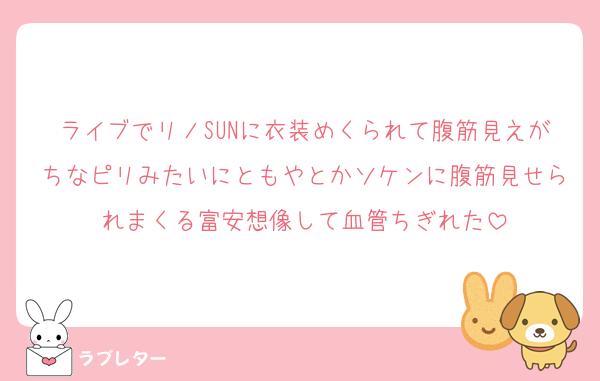 ライブでリノSUNに衣装めくられて腹筋見えがちなピリみたいにともやとかソケンに腹筋見せられまくる富安想像して血管ちぎれた
