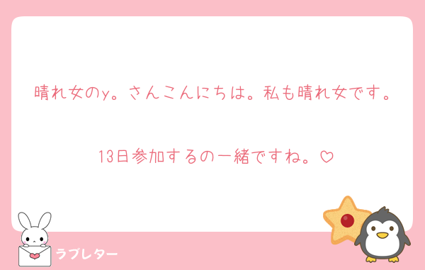 晴れ女のy。さんこんにちは。私も晴れ女です。
13日参加するの一緒ですね。