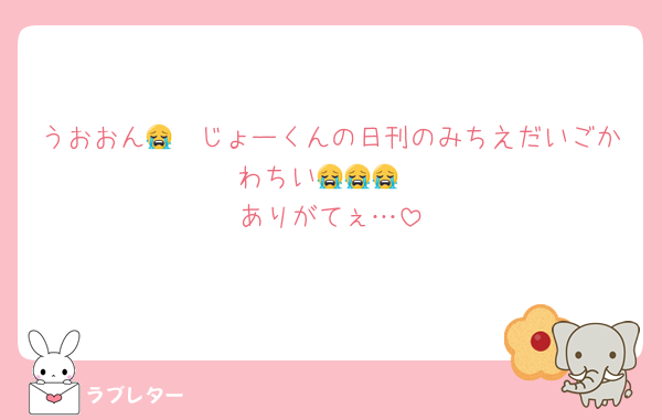 うおおん😭　じょーくんの日刊のみちえだいごかわちい😭😭😭
ありがてぇ…