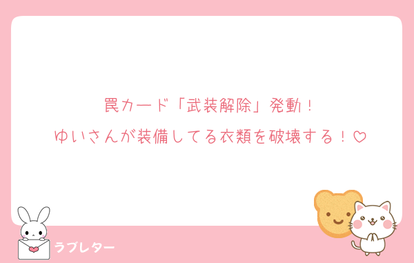罠カード「武装解除」発動！
ゆいさんが装備してる衣類を破壊する！