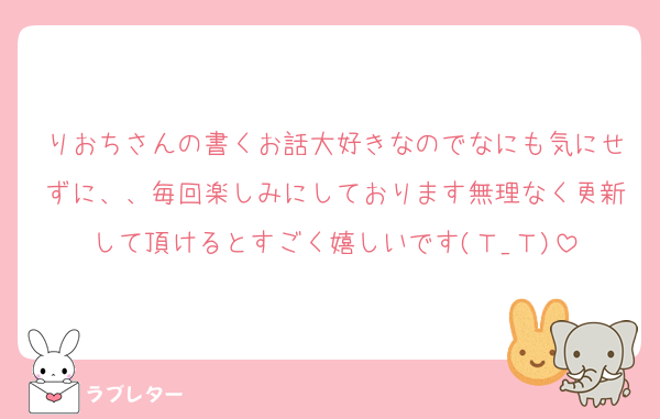 りおちさんの書くお話大好きなのでなにも気にせずに、、毎回楽しみにしております無理なく更新して頂けるとすごく嬉しいです(Ｔ_Ｔ)