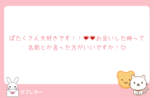 ぽたくさん大好きです！！💗💗お会いした時って名前とか言った方がいいですか！