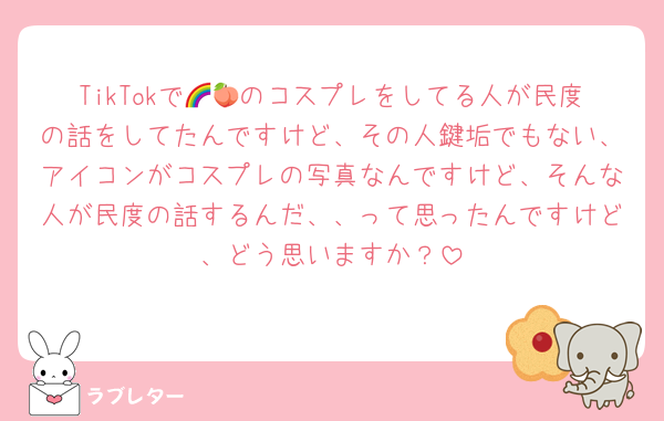 TikTokで🌈🍑のコスプレをしてる人が民度の話をしてたんですけど、その人鍵垢でもない、アイコンがコスプレの写真なんですけど、そんな人が民度の話するんだ、、って思ったんですけど、どう思いますか？