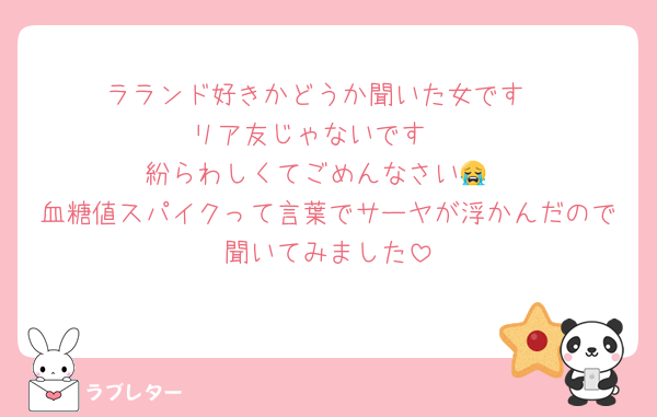 ラランド好きかどうか聞いた女です
リア友じゃないです‼️
紛らわしくてごめんなさい😭
血糖値スパイクって言葉でサーヤが浮かんだので聞いてみました