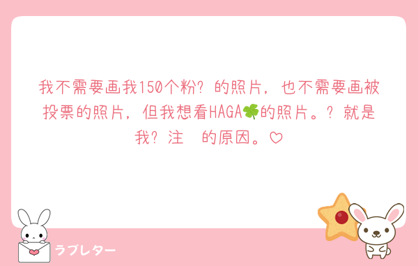 我不需要画我150个粉丝的照片，也不需要画被投票的照片，但我想看HAGA🍀的照片。这就是我关注你的原因。