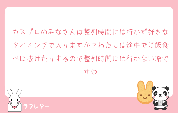 カスブロのみなさんは整列時間には行かず好きなタイミングで入りますか？わたしは途中でご飯食べに抜けたりするので整列時間には行かない派です