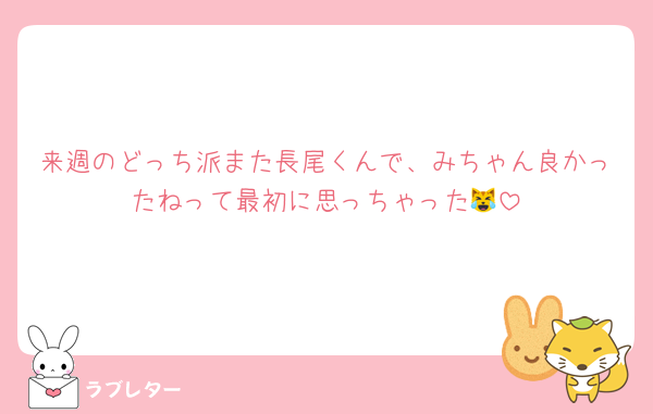 来週のどっち派また長尾くんで、みちゃん良かったねって最初に思っちゃった😹