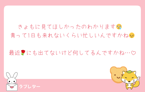 きょもに見てほしかったのわかります😢
青って1日も来れないくらい忙しいんですかね😔
最近🌹にも出てないけど何してるんですかね…