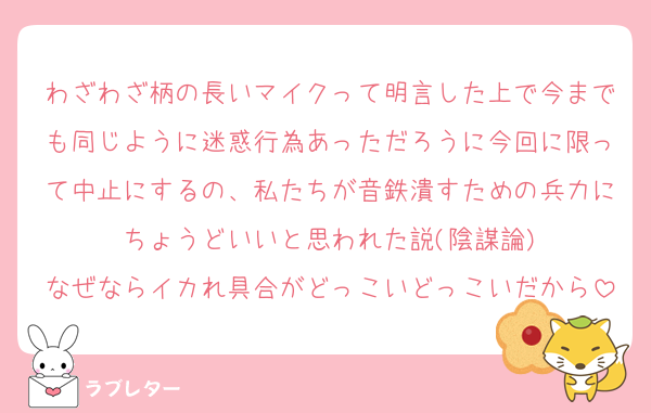 わざわざ柄の長いマイクって明言した上で今までも同じように迷惑行為あっただろうに今回に限って中止にするの、私たちが音鉄潰すための兵力にちょうどいいと思われた説(陰謀論)
なぜならイカれ具合がどっこいどっこいだから