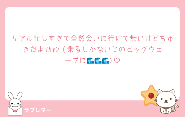 リアル忙しすぎて全然会いに行けて無いけどちゅきだよﾜｶｧﾝ♡(乗るしかないこのビッグウェーブに🌊🌊🌊)