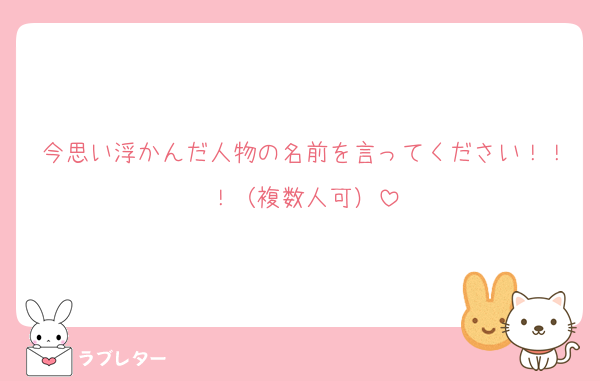 今思い浮かんだ人物の名前を言ってください！！！（複数人可）