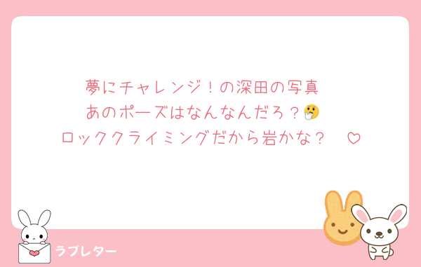 夢にチャレンジ！の深田の写真
あのポーズはなんなんだろ？🤔
ロッククライミングだから岩かな？🤭