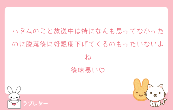 ハヌムのこと放送中は特になんも思ってなかったのに脱落後に好感度下げてくるのもったいないよね
後味悪い
