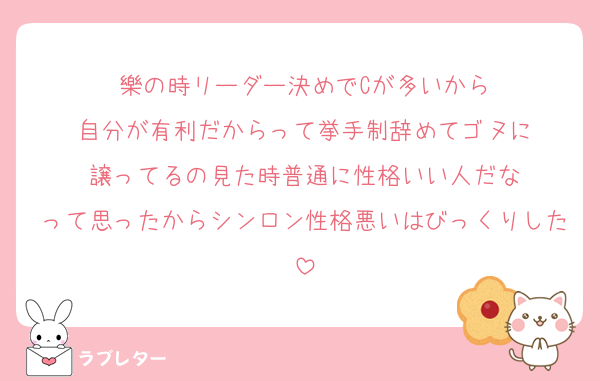 樂の時リーダー決めでCが多いから
自分が有利だからって挙手制辞めてゴヌに
譲ってるの見た時普通に性格いい人だな
って思ったからシンロン性格悪いはびっくりした