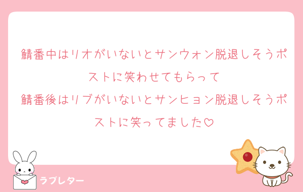 鯖番中はリオがいないとサンウォン脱退しそうポストに笑わせてもらって
鯖番後はリブがいないとサンヒョン脱退しそうポストに笑ってました