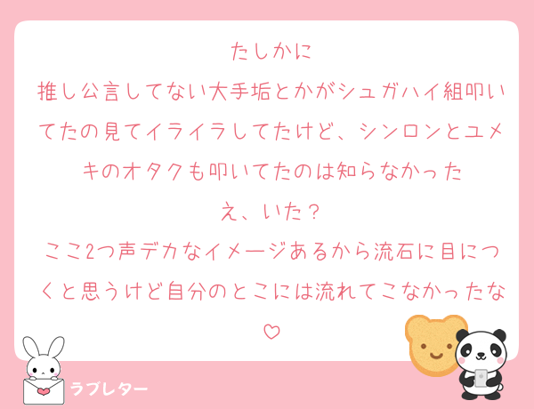 たしかに
推し公言してない大手垢とかがシュガハイ組叩いてたの見てイライラしてたけど、シンロンとユメキのオタクも叩いてたのは知らなかった
え、いた？
ここ2つ声デカなイメージあるから流石に目につくと思うけど自分のとこには流れてこなかったな