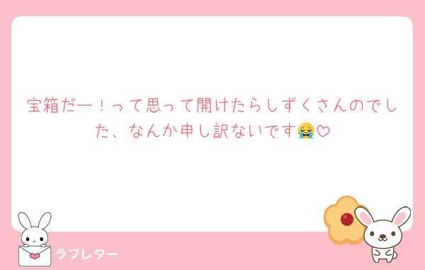 宝箱だー！って思って開けたらしずくさんのでした、なんか申し訳ないです😭