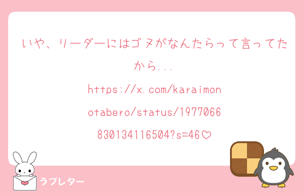 いや、リーダーにはゴヌがなんたらって言ってたから...
https://x.com/karaimonotabero/status/1977066830134116504?s=46
