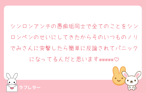 シンロンアンチの愚痴垢同士で全てのことをシンロンペンのせいにしてきたからそのいつものノリでみさんに突撃したら簡単に反論されてパニックになってるんだと思いますwwwww