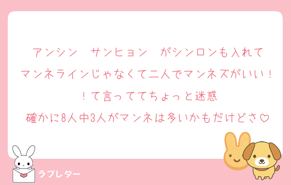 アンシン✒️サンヒョン✒️がシンロンも入れてマンネラインじゃなくて二人でマンネズがいい！！て言っててちょっと迷惑
確かに8人中3人がマンネは多いかもだけどさ