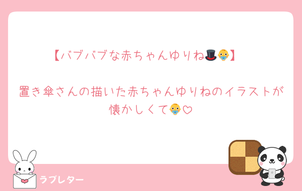 【バブバブな赤ちゃんゆりね🎩👶】

置き傘さんの描いた赤ちゃんゆりねのイラストが懐かしくて👶