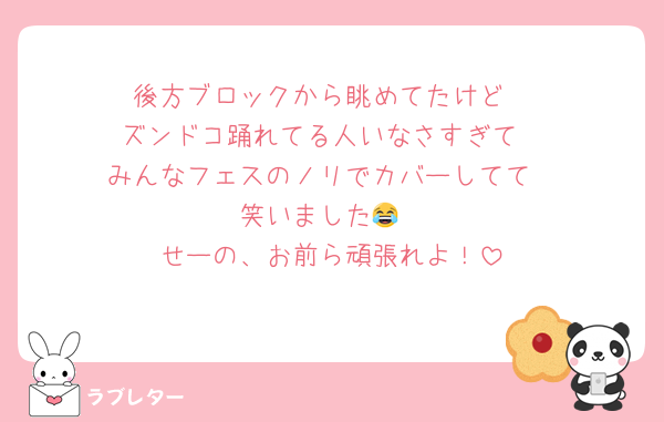 後方ブロックから眺めてたけど
ズンドコ踊れてる人いなさすぎて
みんなフェスのノリでカバーしてて
笑いました😂
せーの、お前ら頑張れよ！