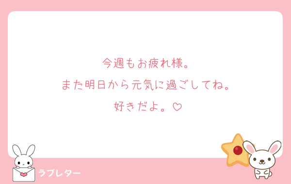 今週もお疲れ様。
また明日から元気に過ごしてね。
好きだよ。