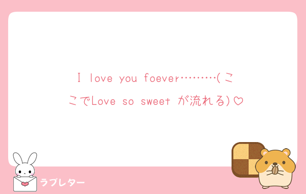 I love you foever………(ここでLove so sweet が流れる)