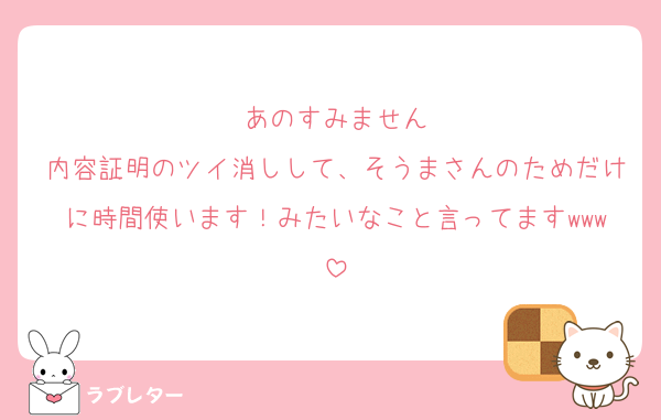 あのすみません
内容証明のツイ消しして、そうまさんのためだけに時間使います！みたいなこと言ってますwww