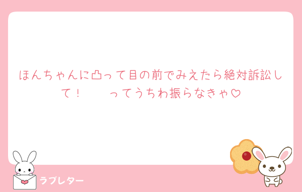 ほんちゃんに凸って目の前でみえたら絶対訴訟して！🫵🏻ってうちわ振らなきゃ