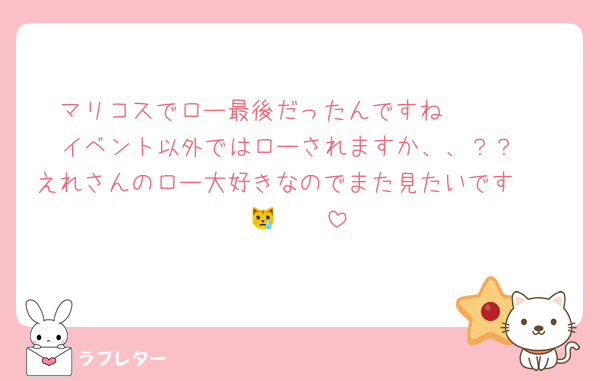 マリコスでロー最後だったんですね🥲🥲🥲
イベント以外ではローされますか、、？？
えれさんのロー大好きなのでまた見たいです🫶🏻🫶🏻😿