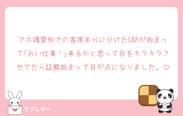 アホ魂愛知での客席半分に分けたC&Rが始まって｢おい仕事！｣来るかと思って目をキラキラさせてたら証拠始まって目が点になりました。