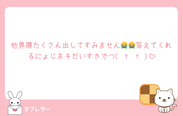 他界隈たくさん出してすみません😭😭答えてくれるにょじネキだいすきでつ( т т )