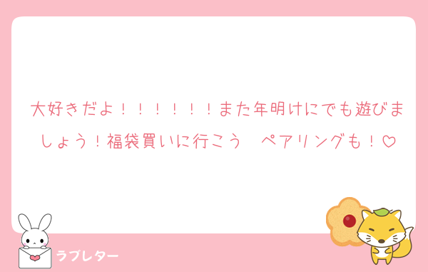 大好きだよ！！！！！！また年明けにでも遊びましょう！福袋買いに行こう〜ペアリングも！