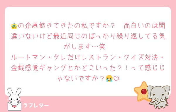 👑の企画飽きてきたの私ですか？🥲面白いのは間違いないけど最近同じのばっかり繰り返してる気がします…笑
ルートマン・タレだけレストラン・クイズ対決・金銭感覚ギャングとかどこいった？！って感じじゃないですか？😭