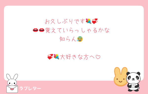 お久しぶりです💐💞
👄👄覚えていらっしゃるかな
知らん😰

💞💐大好きな方へ