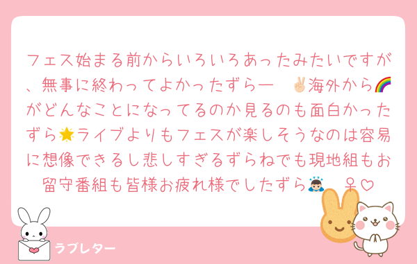 フェス始まる前からいろいろあったみたいですが、無事に終わってよかったずらー✌🏻海外から🌈がどんなことになってるのか見るのも面白かったずら🌟ライブよりもフェスが楽しそうなのは容易に想像できるし悲しすぎるずらねでも現地組もお留守番組も皆様お疲れ様でしたずら🙇🏻‍♀️