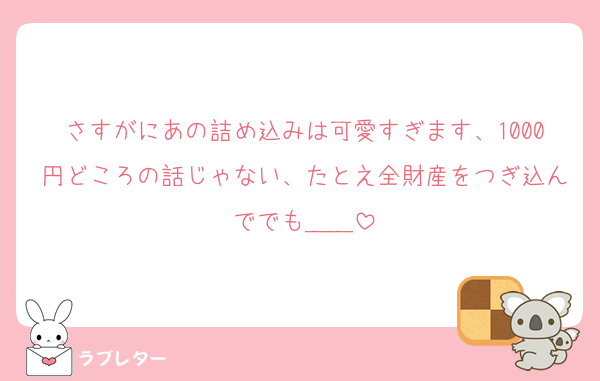 さすがにあの詰め込みは可愛すぎます、1000円どころの話じゃない、たとえ全財産をつぎ込んででも＿＿