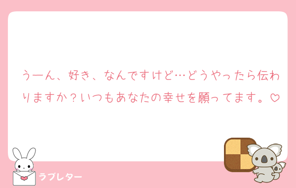 うーん、好き、なんですけど…どうやったら伝わりますか？いつもあなたの幸せを願ってます。
