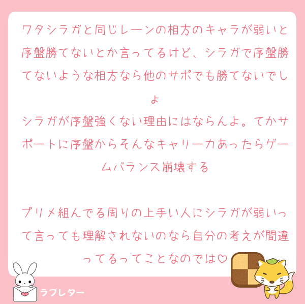 ワタシラガと同じレーンの相方のキャラが弱いと序盤勝てないとか言ってるけど、シラガで序盤勝てないような相方なら他のサポでも勝てないでしょ
シラガが序盤強くない理由にはならんよ。てかサポートに序盤からそんなキャリー力あったらゲームバランス崩壊する

プリメ組んでる周りの上手い人にシラガが弱いって言っても理解されないのなら自分の考えが間違ってるってことなのでは