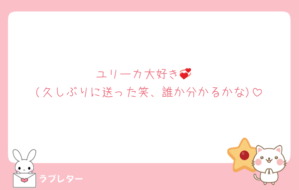 ユリーカ大好き💞
(久しぶりに送った笑、誰か分かるかな)