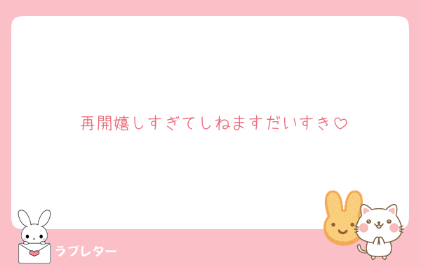 再開嬉しすぎてしねますだいすき