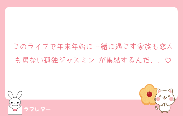 このライブで年末年始に一緒に過ごす家族も恋人も居ない孤独ジャスミン♡が集結するんだ、、