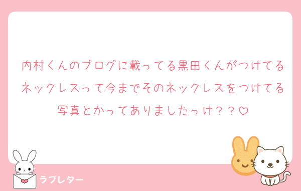 内村くんのブログに載ってる黒田くんがつけてるネックレスって今までそのネックレスをつけてる写真とかってありましたっけ？？