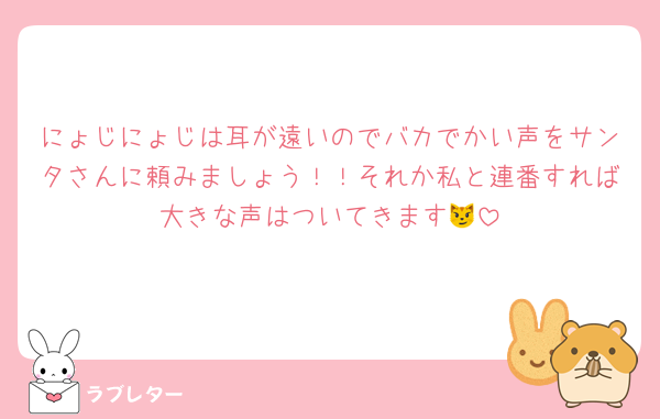 にょじにょじは耳が遠いのでバカでかい声をサンタさんに頼みましょう！！それか私と連番すれば大きな声はついてきます😼