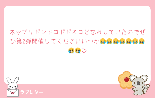 ネップリドンドコドドスコど忘れしていたのでぜひ第2弾開催してくださいいつか😭😭😭😭😭😭😭😭😭